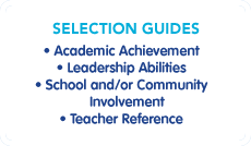 Selection Guidelines: Academic Achievement, Leadership Abilities, School and/or Community Involvement, Teacher Reference